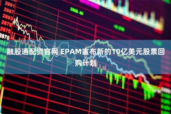 融股通配资官网 EPAM宣布新的10亿美元股票回购计划