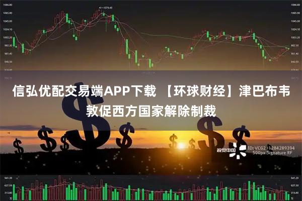 信弘优配交易端APP下载 【环球财经】津巴布韦敦促西方国家解除制裁