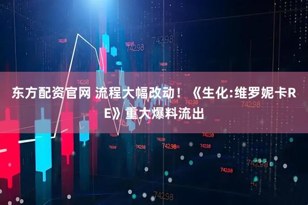东方配资官网 流程大幅改动！《生化:维罗妮卡RE》重大爆料流出