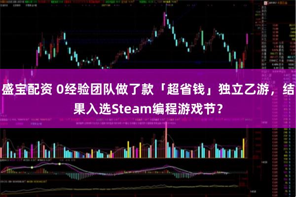 盛宝配资 0经验团队做了款「超省钱」独立乙游，结果入选Steam编程游戏节？