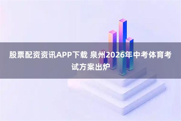 股票配资资讯APP下载 泉州2026年中考体育考试方案出炉