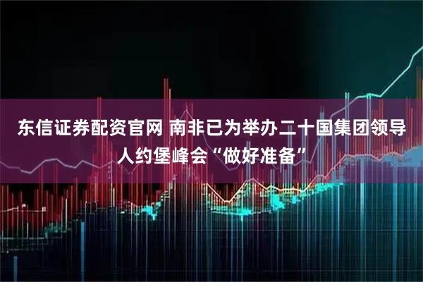 东信证券配资官网 南非已为举办二十国集团领导人约堡峰会“做好准备”