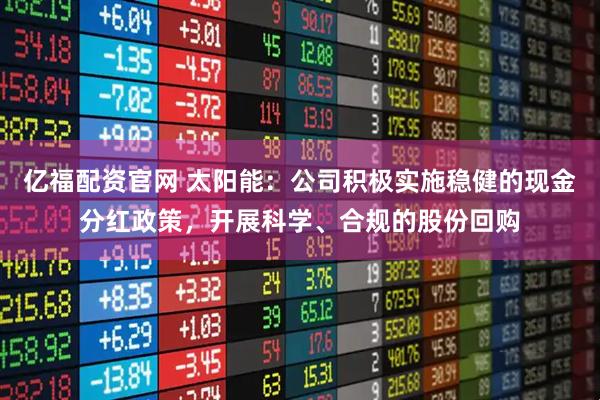 亿福配资官网 太阳能：公司积极实施稳健的现金分红政策，开展科学、合规的股份回购