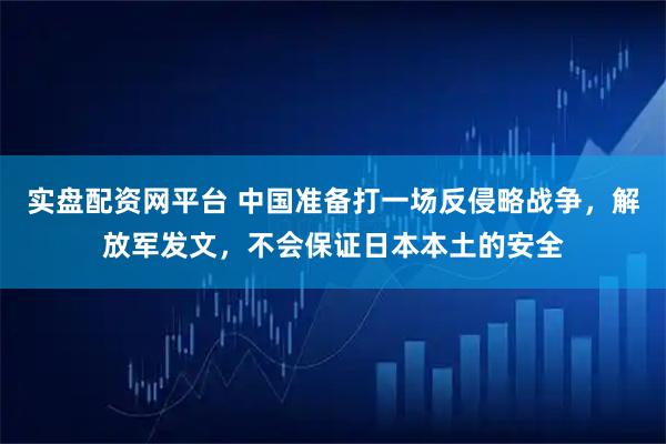 实盘配资网平台 中国准备打一场反侵略战争，解放军发文，不会保证日本本土的安全