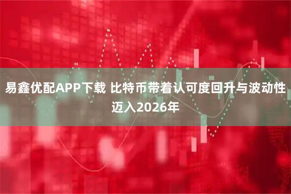 易鑫优配APP下载 比特币带着认可度回升与波动性迈入2026年