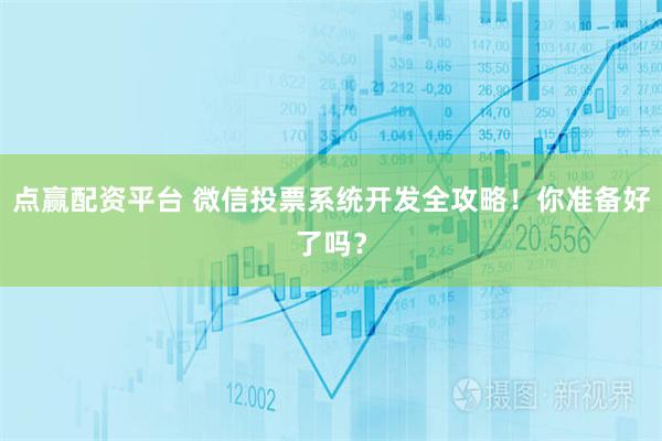 点赢配资平台 微信投票系统开发全攻略！你准备好了吗？