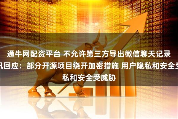 通牛网配资平台 不允许第三方导出微信聊天记录？腾讯回应：部分开源项目绕开加密措施 用户隐私和安全受威胁