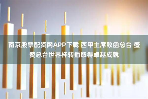 南京股票配资网APP下载 西甲主席致函总台 盛赞总台世界杯转播取得卓越成就
